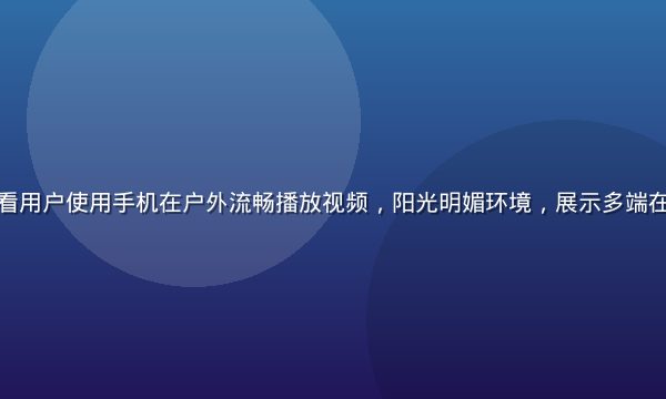 移动端视频观看用户使用手机在户外流畅播放视频，阳光明媚环境，展示多端在线观看便利性